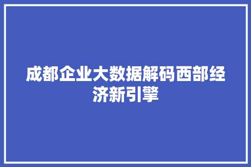 成都企业大数据解码西部经济新引擎