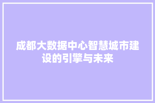 成都大数据中心智慧城市建设的引擎与未来