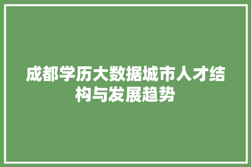 成都学历大数据城市人才结构与发展趋势