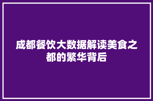 成都餐饮大数据解读美食之都的繁华背后