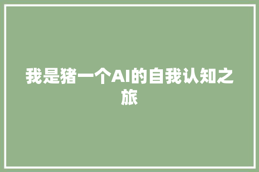 我是猪一个AI的自我认知之旅