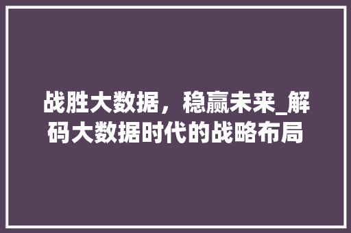 战胜大数据，稳赢未来_解码大数据时代的战略布局