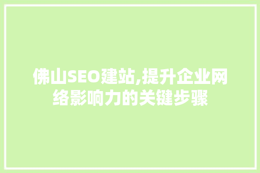 佛山SEO建站,提升企业网络影响力的关键步骤 网站建设