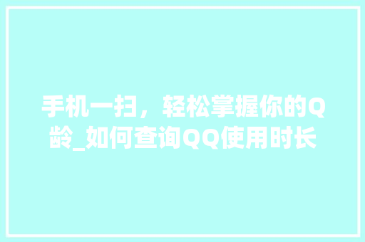 手机一扫，轻松掌握你的Q龄_如何查询QQ使用时长 市场营销范文