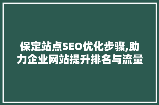 保定站点SEO优化步骤,助力企业网站提升排名与流量 网站建设