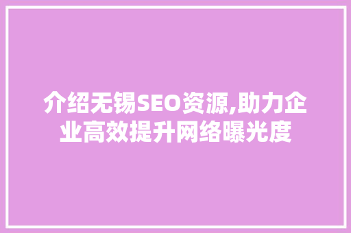 介绍无锡SEO资源,助力企业高效提升网络曝光度 商务信函