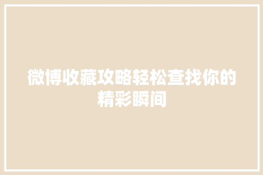 微博收藏攻略轻松查找你的精彩瞬间