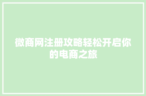 微商网注册攻略轻松开启你的电商之旅