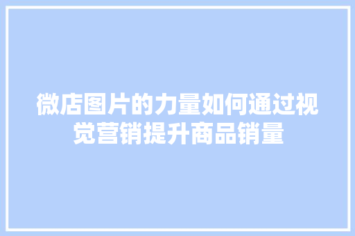 微店图片的力量如何通过视觉营销提升商品销量