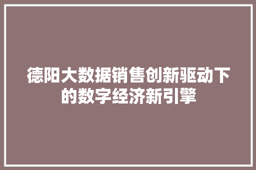 德阳大数据销售创新驱动下的数字经济新引擎