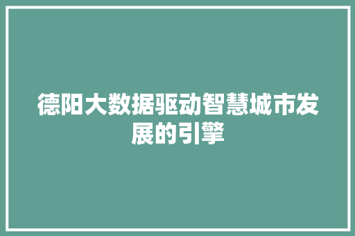 德阳大数据驱动智慧城市发展的引擎