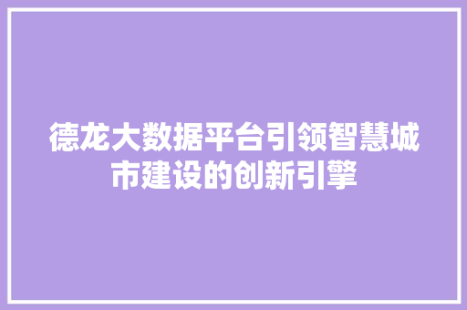德龙大数据平台引领智慧城市建设的创新引擎