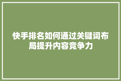 快手排名如何通过关键词布局提升内容竞争力