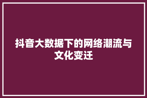 抖音大数据下的网络潮流与文化变迁