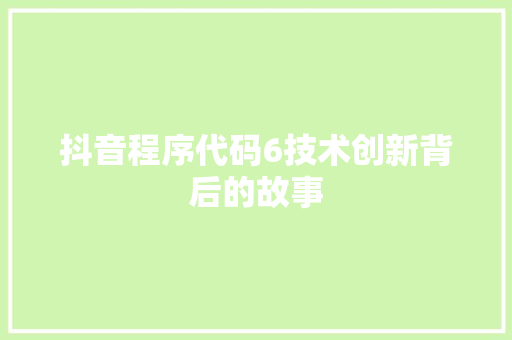 抖音程序代码6技术创新背后的故事