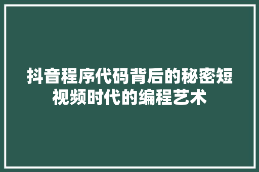 抖音程序代码背后的秘密短视频时代的编程艺术