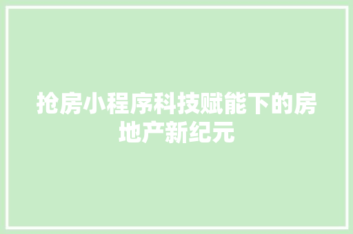 抢房小程序科技赋能下的房地产新纪元