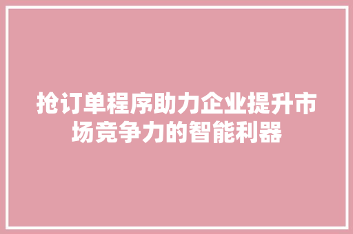抢订单程序助力企业提升市场竞争力的智能利器