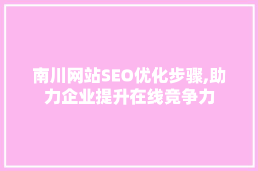 南川网站SEO优化步骤,助力企业提升在线竞争力 商务信函