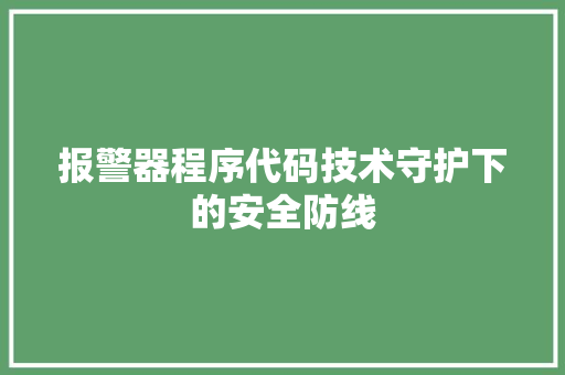 报警器程序代码技术守护下的安全防线