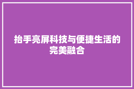 抬手亮屏科技与便捷生活的完美融合