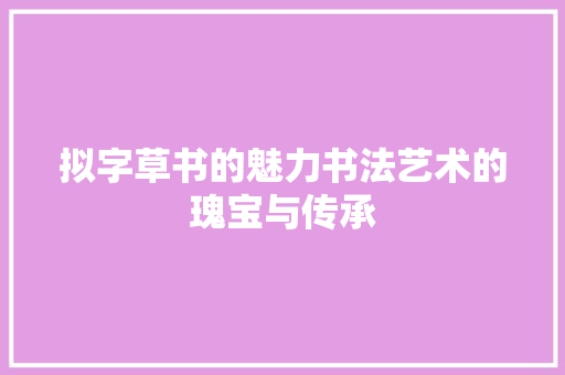 拟字草书的魅力书法艺术的瑰宝与传承