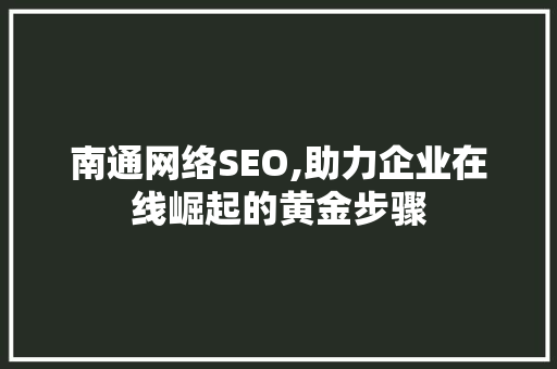 南通网络SEO,助力企业在线崛起的黄金步骤