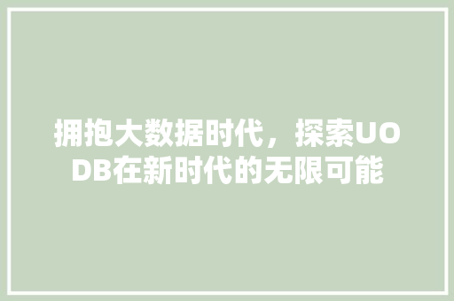 拥抱大数据时代，探索UODB在新时代的无限可能