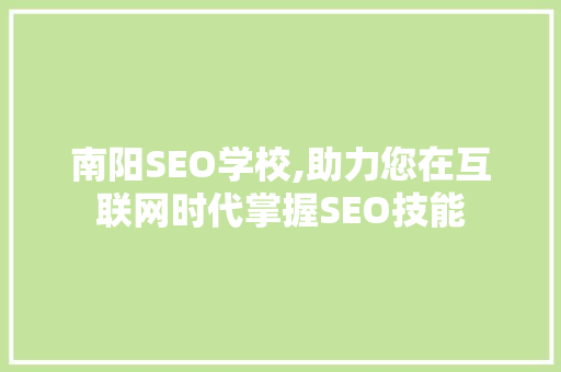 南阳SEO学校,助力您在互联网时代掌握SEO技能