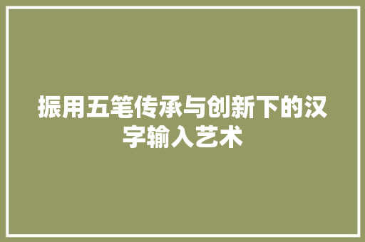 振用五笔传承与创新下的汉字输入艺术