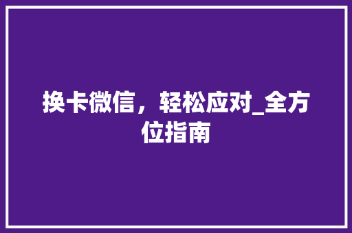 换卡微信，轻松应对_全方位指南