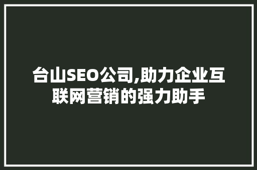 台山SEO公司,助力企业互联网营销的强力助手