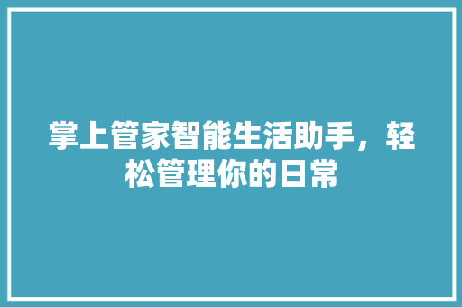 掌上管家智能生活助手，轻松管理你的日常