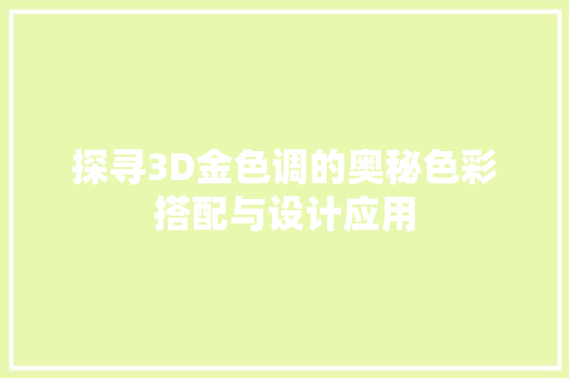 探寻3D金色调的奥秘色彩搭配与设计应用