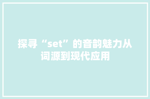 探寻“set”的音韵魅力从词源到现代应用