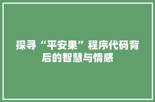 探寻“平安果”程序代码背后的智慧与情感