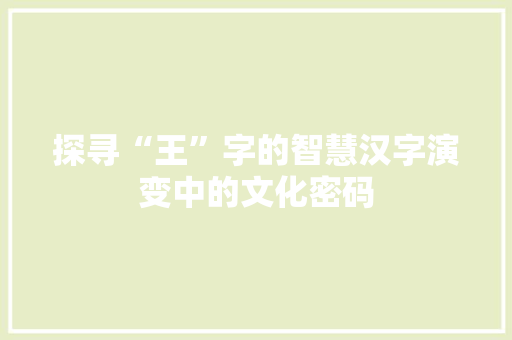探寻“王”字的智慧汉字演变中的文化密码