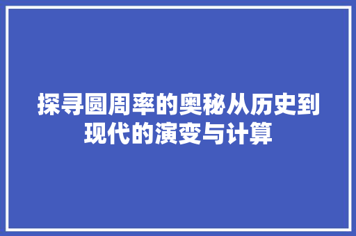 探寻圆周率的奥秘从历史到现代的演变与计算