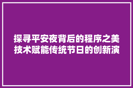 探寻平安夜背后的程序之美技术赋能传统节日的创新演绎
