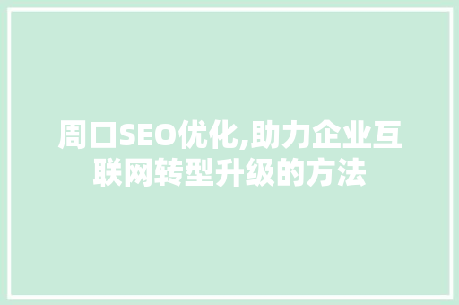 周口SEO优化,助力企业互联网转型升级的方法 前端技术