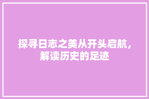 探寻日志之美从开头启航，解读历史的足迹