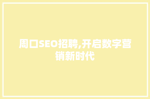 周口SEO招聘,开启数字营销新时代