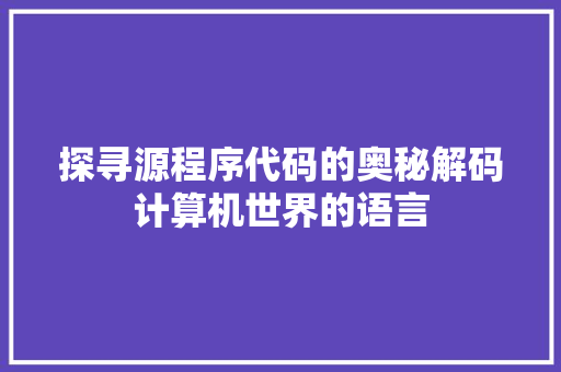 探寻源程序代码的奥秘解码计算机世界的语言