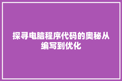 探寻电脑程序代码的奥秘从编写到优化