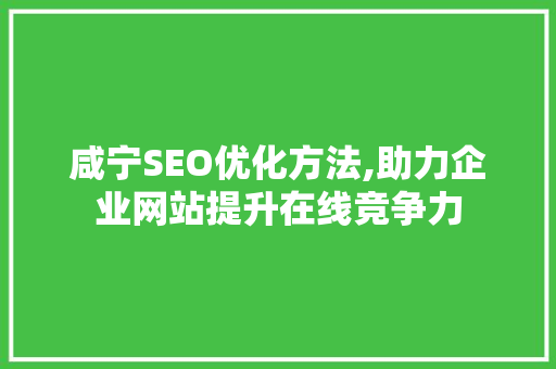 咸宁SEO优化方法,助力企业网站提升在线竞争力 响应式设计