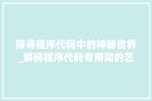 探寻程序代码中的神秘世界_解码程序代码专用词的艺术