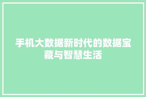 手机大数据新时代的数据宝藏与智慧生活