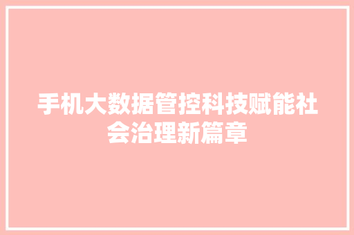 手机大数据管控科技赋能社会治理新篇章