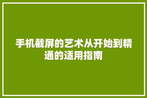 手机截屏的艺术从开始到精通的适用指南