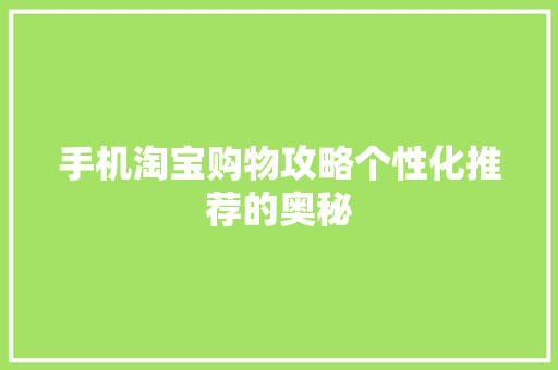 手机淘宝购物攻略个性化推荐的奥秘